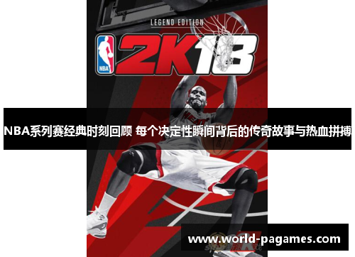 NBA系列赛经典时刻回顾 每个决定性瞬间背后的传奇故事与热血拼搏