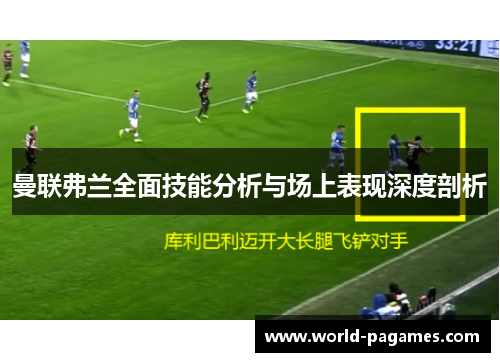 曼联弗兰全面技能分析与场上表现深度剖析
