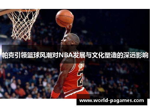 帕克引领篮球风潮对NBA发展与文化塑造的深远影响