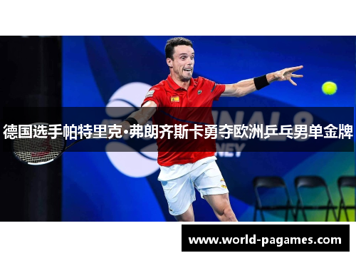 德国选手帕特里克·弗朗齐斯卡勇夺欧洲乒乓男单金牌