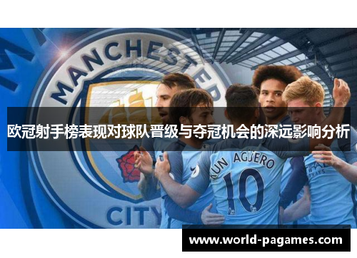 欧冠射手榜表现对球队晋级与夺冠机会的深远影响分析