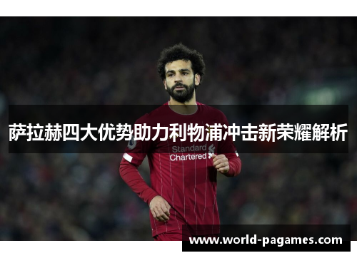 萨拉赫四大优势助力利物浦冲击新荣耀解析