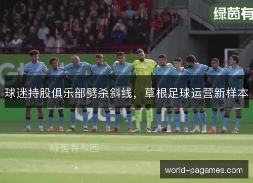 球迷持股俱乐部劈杀斜线，草根足球运营新样本